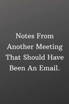 Notes From Another Meeting That Should Have Been An Email: Inspirational Passion Funny Daily Journal 6x9 120 Pages
