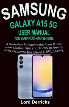 Paperback Samsung Galaxy A15 5g User Manual for Beginners and Seniors: A Complete Indispensable User Guide with Useful Tips and Tricks to Setup and Operate the Book