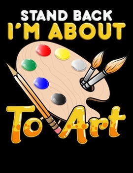 Stand Back I'm About To Art: Stand Back I'm About To Art Blank Sketchbook to Draw and Paint (110 Empty Pages, 8.5" x 11")
