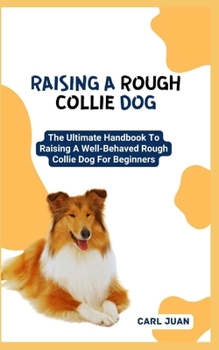 Paperback Raising a Rough Collie Dog: The Ultimate Handbook To Raising A Well-Behaved Rough Collie Dog For Beginners Book