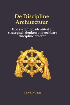 De Discipline Architectuur: Hoe systemen, identiteit en strategisch denken onbreekbare discipline creëren (Dutch Edition)