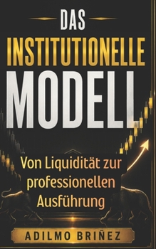DAS INSTITUTIONELLE MODELL: Von Liquidität zur professionellen Ausführung (German Edition)