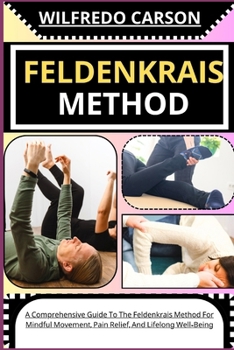 Paperback Feldenkrais Method: A Comprehensive Guide To The Feldenkrais Method For Mindful Movement, Pain Relief, And Lifelong Well-Being [Large Print] Book