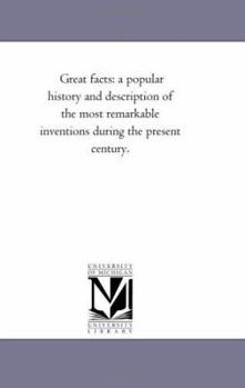 Great Facts: A Popular History and Description of the Most Remarkable Inventions During the Present Century
