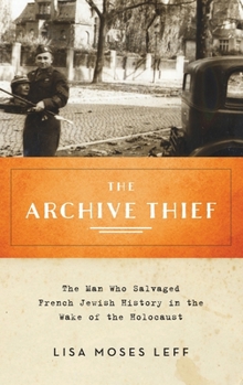 Archive Thief: The Man Who Salvaged French Jewish History in the Wake of the Holocaust