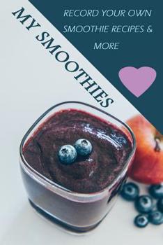 Paperback My Smoothies: Record Your Own Smoothie Recipes and More!: Fill in the Recipe Pages to Create Your Own Recipe Book of Healthy Smoothi Book