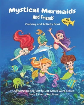 Paperback Mystical Mermaids And Friends: Coloring and Activity Book for Kids Ages 4-8, Coloring, Tracing, Dot-to-Dot, Mazes, Word Search, Seek & Find, And More Book