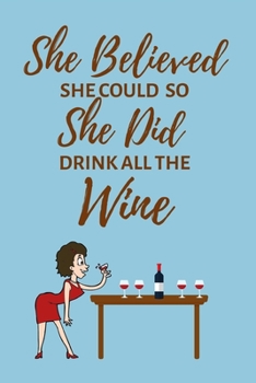 She Believed She Could So She Did Drink All the Wine: Lined Funny Office Notebook Gift for Her, Women, Journal, notepad to write in. Funny gift or alternative to a card