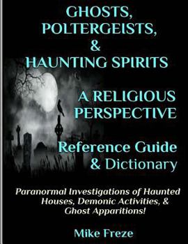 Paperback GHOSTS, POLTERGEISTS, & HAUNTING SPIRITS A Religious Perspective Reference Guide & Dictionary: Haunted Houses... Demonic Activity & Apparitions.. The Book