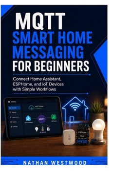 MQTT Smart Home Messaging for Beginners: Connect Home Assistant, ESPHome, and IoT Devices with Simple Workflows