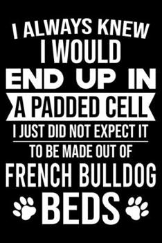 I Always Knew I Would End Up In A Padded Cell: French bulldog Trainer Journal, Notebook Or Diary For True French bulldog Lovers, Perfect Gift for French bulldog Lover.