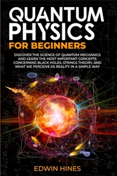 Paperback Quantum Physics for Beginners: Discover the Science of Quantum Mechanics and Learn the Most Important Concepts Concerning Black Holes, Strings Theory Book