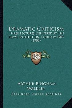 Dramatic Criticism; Three Lectures Delivered At The Royal Institution, February, 1903