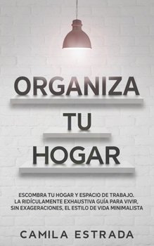 Paperback Organiza tu hogar: Escombra tu hogar y espacio de trabajo. La ridículamente exhaustiva guía para vivir, sin exageraciones, el estilo de v [Spanish] Book