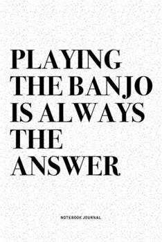 Paperback Playing The Banjo Is Always The Answer: A 6x9 Inch Diary Notebook Journal With A Bold Text Font Slogan On A Matte Cover and 120 Blank Lined Pages Make Book