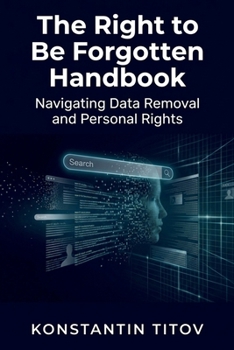 Paperback The Right to Be Forgotten Handbook: Navigating Data Removal and Personal Rights Book