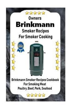 Paperback Owners Brinkmann Smoker Recipes For Smoker Cooking: Brinkmann Smoker Recipes Cookbook For Smoking Meat Poultry, Pork, Beef, & Seafood Book