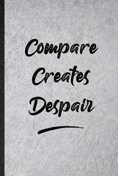 Compare Creates Despair: Funny Positive Motivation Lined Notebook/ Blank Journal For Support Faith Belief, Inspirational Saying Unique Special Birthday Gift Idea Classic 6x9 110 Pages