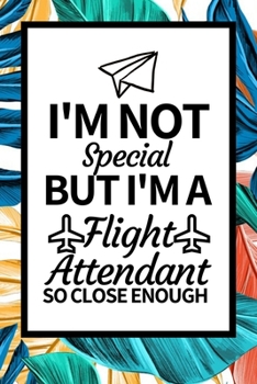 I'm Not Special But I'm Flight Attendant: Funny Flight Attendant Notebook/Journal (6” X 9”) Unique Gift For Women