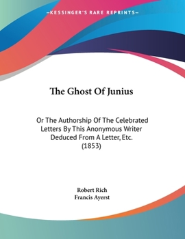 Paperback The Ghost Of Junius: Or The Authorship Of The Celebrated Letters By This Anonymous Writer Deduced From A Letter, Etc. (1853) Book