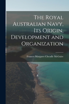 Paperback The Royal Australian Navy, Its Origin, Development and Organization Book