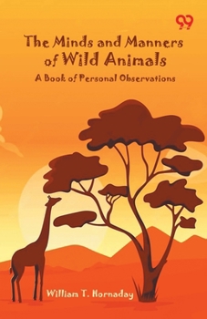 The Minds And Manners Of Wild Animals: A Book Of Personal Observations