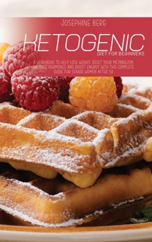 Ketogenic Diet For Beginners: A Workbook To Help Lose Weight, Reset Your Metabolism, Balance Hormones And Boost Energy With This Complete Guide For Senior Women After 50