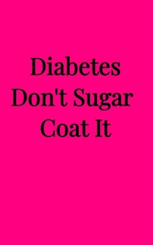 Paperback Diabetes Don't Sugar Coat It (5x8 Notebook): Blood Sugar Log Book, Medications, Contact List in a Pink 5"x8" Soft Matte Cover. 68 Pages Book