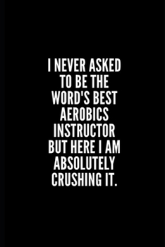 Paperback I never asked to be the word's best aerobics instructor but here i am absolutely crushing it: 6x9 Lined Notebook/Journal/Diary, 100 pages, Sarcastic, Book