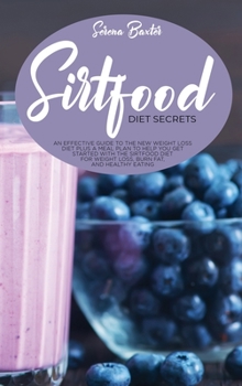 Sirtfood Diet Secrets: An Effective Guide To The New Weight Loss Diet Plus A Meal Plan To Help You Get Started With The Sirtfood Diet For Weight Loss, Burn Fat, And Healthy Eating