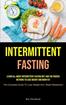 Paperback Intermittent Fasting: Learn All About Intermittent Fasting Diet And The Proven Methods To Lose Weight And Burn Fat (The Complete Guide To Lo Book