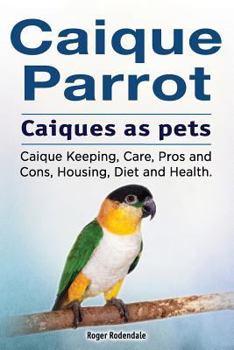 Paperback Caique parrot. Caiques as pets. Caique Keeping, Care, Pros and Cons, Housing, Diet and Health. Book