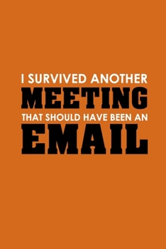 Paperback I Survived Another Meeting That Should Have Been An Email: Funny Lined Notebook, Funny Office Humor, Funny Office Gift (6 x 9 Inches, 120 Pages) Book