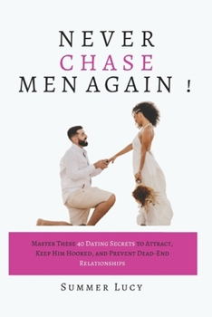 Paperback Never Chase Men Again: Master These 40 Dating Secrets to Attract, Keep Him Hooked, and Prevent Dead-End Relationships (Ultimate Dating Guide) Book