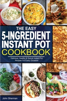 Paperback The Easy 5-Ingredient Instant Pot Cookbook: Delicious, Healthy & Quicck Instant Pot Recipes For Every Occasion. Book