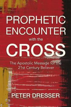 Paperback Prophetic Encounter with the Cross: The Apostolic Message for the 21st Century Believer by Peter Dresser (2014-05-03) Book