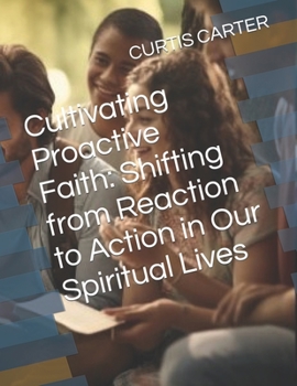 Cultivating Proactive Faith: Shifting from Reaction to Action in Our Spiritual Lives