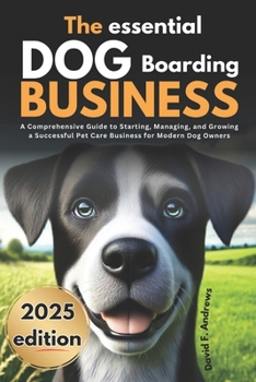 Paperback The Essential Dog Boarding Business 2025: A Comprehensive Guide to Starting, Managing, and Growing a Successful Pet Care Business for Modern Dog Owner Book