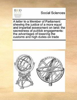 Paperback A Letter to a Member of Parliament: Shewing the Justice of a More Equal and Impartial Assessment on Land: The Sacredness of Publick Engagements: The A Book