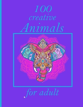 Paperback 100 creative Animals for adult: Stress Relieving Designs Animals, Mandalas, Flowers, Paisley Patterns And So Much More: Coloring Book For Adults Book