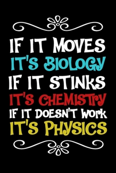 Paperback If It Moves it's Biology If it Stinks it's Chemistry If it Doesn't Work It's Physics Notebook: Lined Journal Notebook For Physics Biology and Chemistr Book