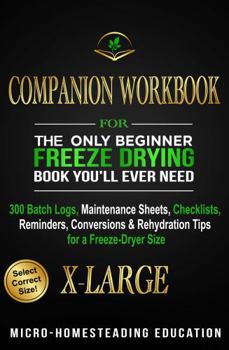 Paperback COMPANION WORKBOOK for The Only Beginner Freeze Drying Book You'll Ever Need: 300 Batch Logs, Maintenance Sheets, Checklists, Reminders, Conversions & Rehydration Tips for a Freeze-Dryer Size X-LARGE Book