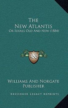 The New Atlantis: Or Ideals Old And New