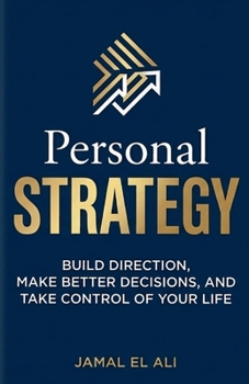 Personal Strategy: Build Direction, Make Better Decisions, and Take Control of Your Life