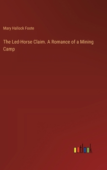 The Led-Horse Claim. A Romance of a Mining Camp