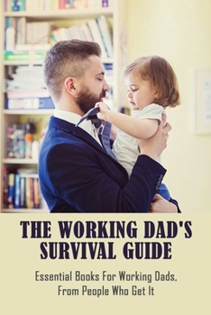 Paperback The Working Dad's Survival Guide: Essential Books For Working Dads, From People Who Get It: How To Work Parents Manage Book