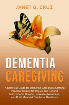 Paperback Dementia Caregiving: A Self Help Book for Dementia Caregivers Offering Practical Coping Strategies and Support to Overcome Burnout, Increas Book