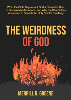 The Weirdness of God: What the Bible Says About God's Character, How to Discern Manifestations, and Why the Church Has Attempted to Squash the Holy Spirit's Creativity