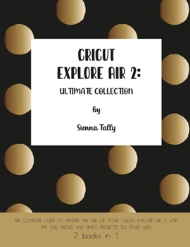 Paperback Cricut Explore Air 2: The Complete Guide to Master the Use of Your Cricut Explore Air 2, With Tips and Tricks and Simple Projects to Start W Book