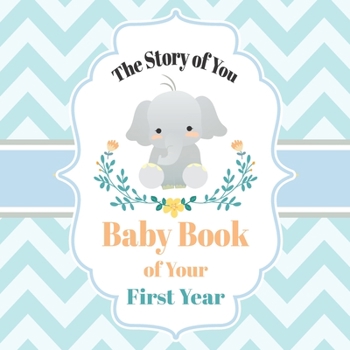 Paperback The Story of You Baby Book of Your First Year: Cute Elephant Baby Shower Memory Book / Notebook - Memory and Keepsake Gift for Family, Friends, and Lo Book